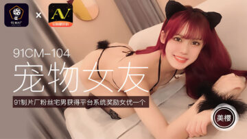 国产AV 91制片厂 91CM104 宠物女友 美樱